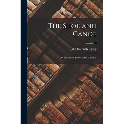 The Shoe and Canoe; or, Pictures of Travel in the Canadas; Volume II - Paperback