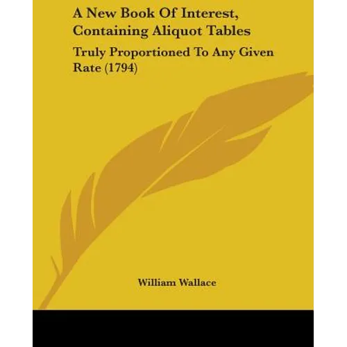 A New Book Of Interest, Containing Aliquot Tables: Truly Proportioned To Any Given Rate (1794) - Paperback