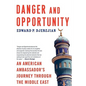 Danger and Opportunity: An American Ambassador's Journey Through the Middle East - Paperback