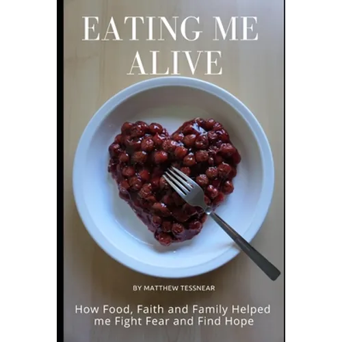 Eating Me Alive: How Food, Faith and Family Helped me Fight Fear and Find Hope - Paperback