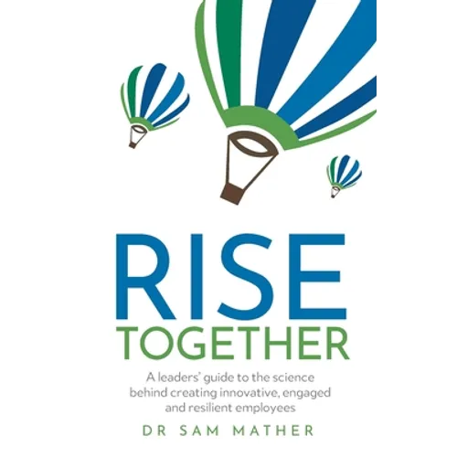 Rise Together: A Leaders' Guide to the Science Behind Creating Innovative, Engaged and Resilient Employees - Paperback