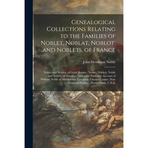 Genealogical Collections Relating to the Families of Noblet, Noblat, Noblot, and Noblets, of France: Noblet and Noblett, of Great Britain: Noblet, Nob - Paperback