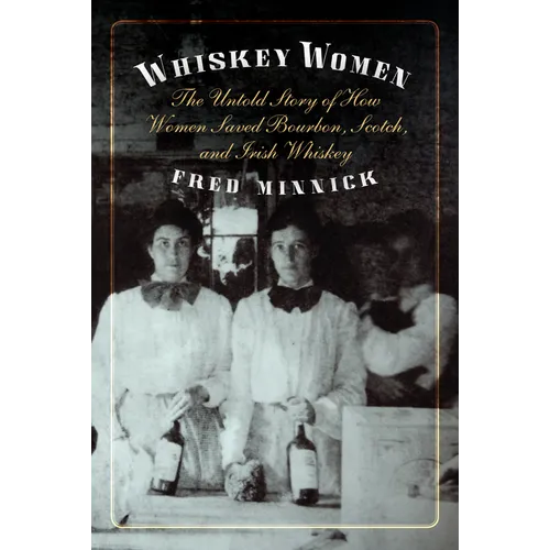 Whiskey Women: The Untold Story of How Women Saved Bourbon, Scotch, and Irish Whiskey - Hardcover