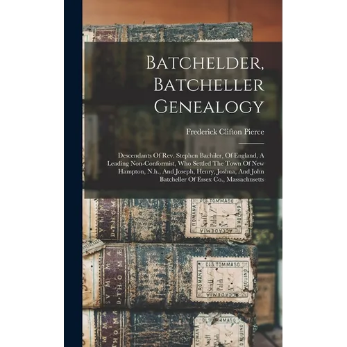 Batchelder, Batcheller Genealogy: Descendants Of Rev. Stephen Bachiler, Of England, A Leading Non-conformist, Who Settled The Town Of New Hampton, N.h - Hardcover
