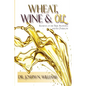 Wheat, Wine & Oil --- Elements of the True Anointing and Its Overflow - Paperback
