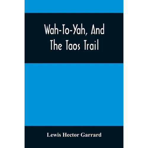 Wah-To-Yah, And The Taos Trail: Or, Prairie Travel And Scalp Dances, With A Look At Los Rancheros From Muleback And The Rocky Mountain Camp-Fire - Paperback
