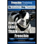 Frenchie Training Dog Training with the No BRAINER Dog TRAINER We Make it THAT Easy!: How to EASILY TRAIN your Frenchie - Paperback