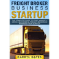Freight Broker Business Startup: The Complete Guide to Start, Manage & Grow a Successful Freight Brokerage Business From Scratch - Paperback