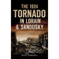 The 1924 Tornado in Lorain & Sandusky: Deadliest in Ohio History - Hardcover