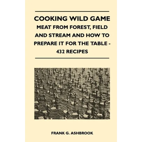 Cooking Wild Game - Meat From Forest, Field And Stream And How To Prepare It For The Table - 432 Recipes - Hardcover