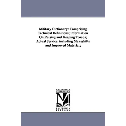 Military Dictionary: Comprising Technical Definitions; information On Raising and Keeping Troops; Actual Service, including Makeshifts and - Paperback