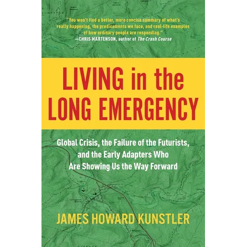 Living in the Long Emergency: Global Crisis, the Failure of the Futurists, and the Early Adapters Who Are Showing Us the Way Forward - Hardcover
