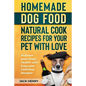 Homemade Dog Food Natural Cook Recipes for your Pet with Love: Improve your Dog's Health with Easy and Delicious Recipes - Paperback