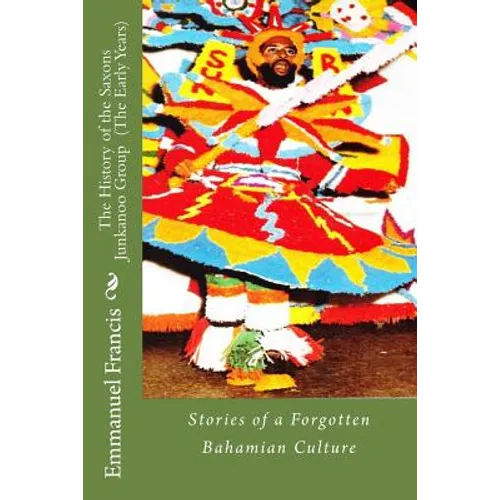 The History of the Saxons Junkanoo Group (The Early Years): Stories of a Forgotten Bahamian Culture - Paperback