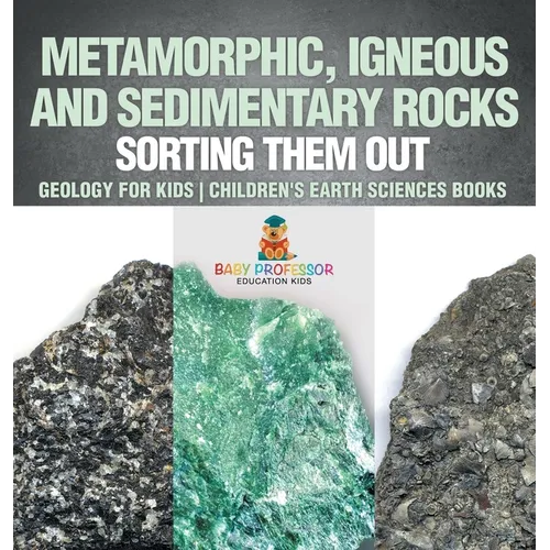 Metamorphic, Igneous and Sedimentary Rocks: Sorting Them Out - Geology for Kids Children's Earth Sciences Books - Hardcover