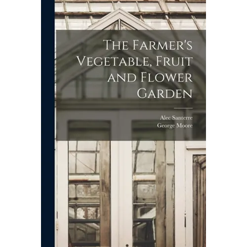 The Farmer's Vegetable, Fruit and Flower Garden [microform] - Paperback