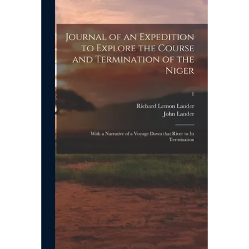Journal of an Expedition to Explore the Course and Termination of the Niger; With a Narrative of a Voyage Down That River to Its Termination; 1 - Paperback
