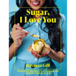 Sugar, I Love You: A Pastry Chef's Ode to Sugar in All Its Glory - Hardcover