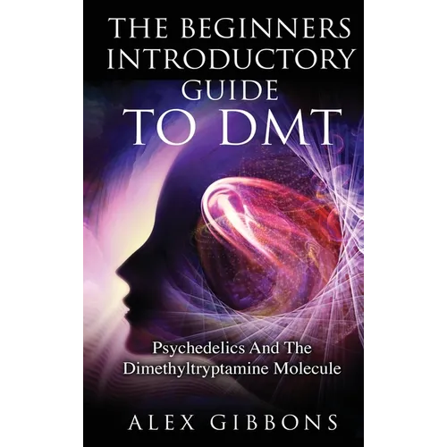 The Beginners Introductory Guide To DMT - Psychedelics And The Dimethyltryptamine Molecule - Hardcover