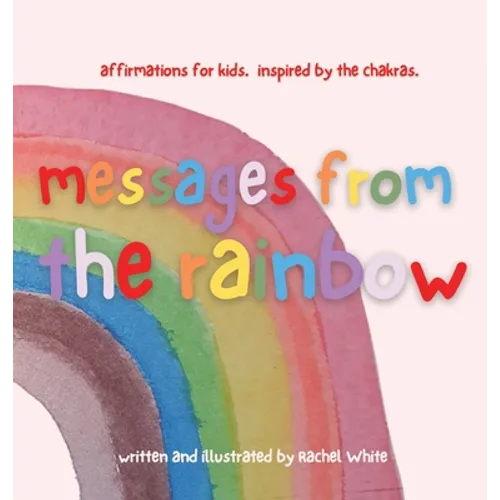 messages from the rainbow: affirmations for kids, inspired by the chakras. - Hardcover