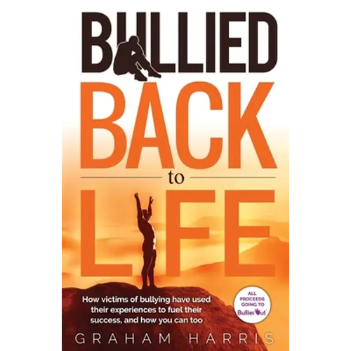 Bullied Back To Life: How victims of bullying have used their experiences to fuel their success, and how you can too. - Paperback