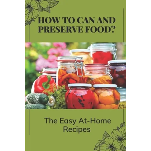 How To Can And Preserve Food?: The Easy At-Home Recipes: Canning Food Preservation - Paperback