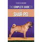 The Complete Guide to the Shar-Pei: Preparing For, Finding, Training, Socializing, Feeding, and Loving Your New Shar-Pei Puppy - Hardcover