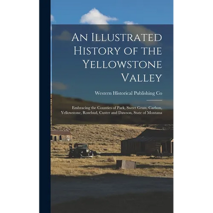 An Illustrated History of the Yellowstone Valley: Embracing the Counties of Park, Sweet Grass, Carbon, Yellowstone, Rosebud, Custer and Dawson, State - Hardcover