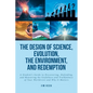 The Design of Science, Evolution, the Environment, and Redemption: A Student's Guide to Discovering, Defending, and Measuring the Usefulness and Truth - Paperback