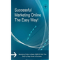 Successful Marketing Online The Easy Way!: Marketing Online is Made SIMPLE With This Step by Step Guide to Success - Paperback