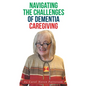 Navigating the Challenges of Dementia Caregiving - Hardcover