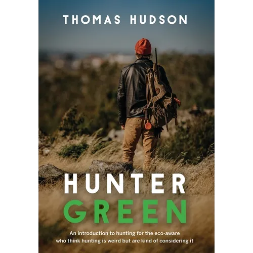 Hunter Green: An Introduction to Hunting for the Eco-Aware Who Think Hunting is Weird But Are Kind of Considering It - Hardcover