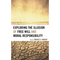 Exploring the Illusion of Free Will and Moral Responsibility - Paperback