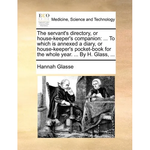 The servant's directory, or house-keeper's companion: ... To which is annexed a diary, or house-keeper's pocket-book for the whole year. ... By H. Gla - Paperback