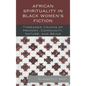 African Spirituality in Black Women's Fiction: Threaded Visions of Memory, Community, Nature and Being - Paperback