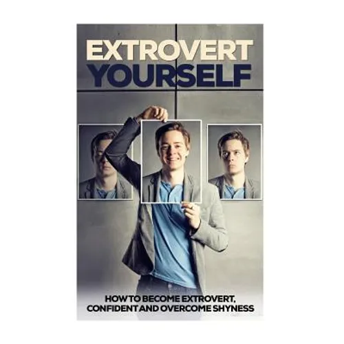 Extrovert Yourself: How To Become Extrovert, Confident And Overcome Shyness - Paperback
