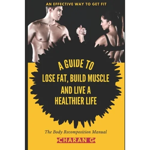 The Body Recomposition Manual A Guide To Lose Fat, Build Muscle, And Live A Healthier Life: An Effective Way To Get Fit - Paperback