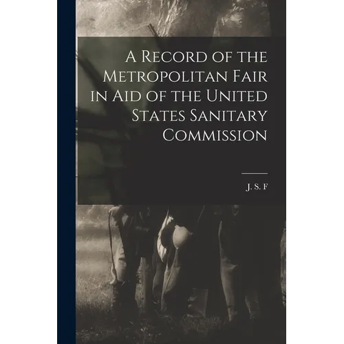 A Record of the Metropolitan Fair in Aid of the United States Sanitary Commission - Paperback