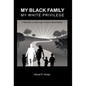 My Black Family, My White Privilege: A White Man's Journey Through the Nation's Racial Minefield - Hardcover