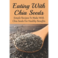Eating With Chia Seeds: Simple Recipes To Make With Chia Seeds For Healthy Benefits: Traditional Chia Seed Recipes - Paperback
