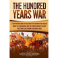 The Hundred Years' War: A Captivating Guide to the Conflicts Between the English House of Plantagenet and the French House of Valois That Took - Paperback