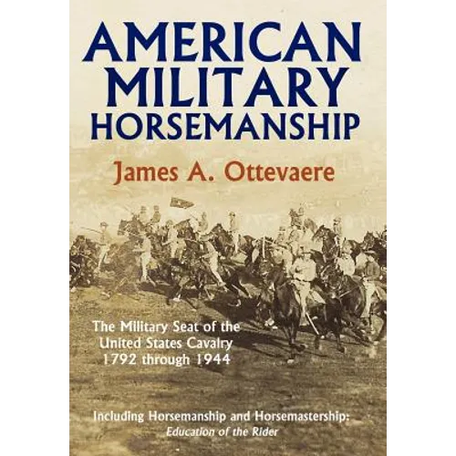 American Military Horsemanship: The Military Riding Seat of the United States Cavalry, 1792 Through 1944 - Hardcover