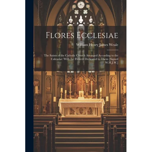 Flores Ecclesiae: The Saints of the Catholic Church Arranged According to the Calendar: With the Flowers Dedicated to Them [Signed W.H.J.W.] - Paperback