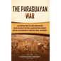 The Paraguayan War: A Captivating Guide to a South American War Called the War of the Triple Alliance between Paraguay and the Allied Countries of Arg - Hardcover