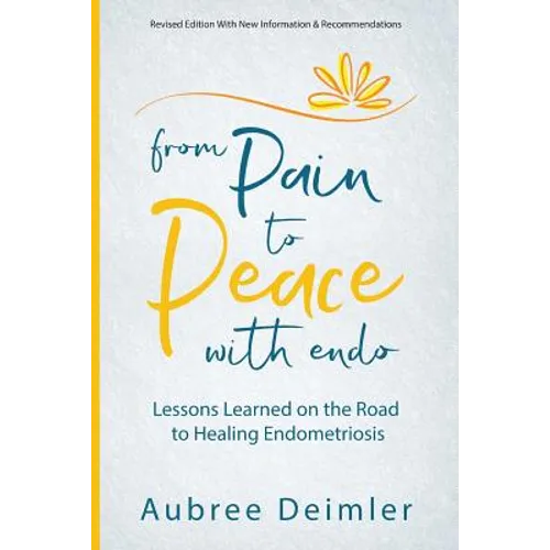 From Pain to Peace With Endo: Lessons Learned on the Road to Healing Endometriosis - Paperback