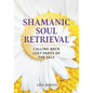 Shamanic Soul Retrieval: Calling Back Lost Parts of the Self - Paperback