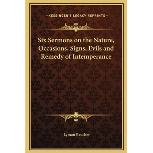 Six Sermons on the Nature, Occasions, Signs, Evils and Remedy of Intemperance - Hardcover