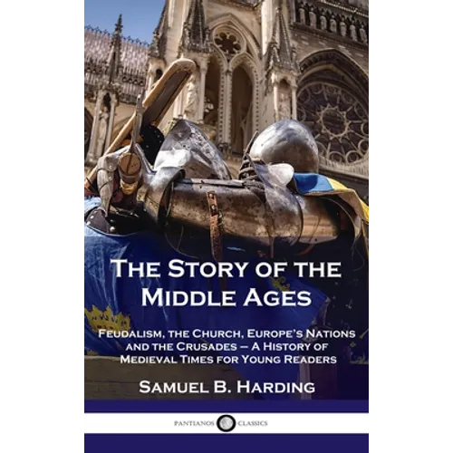Story of the Middle Ages: Feudalism, the Church, Europe's Nations and the Crusades - A History of Medieval Times for Young Readers - Hardcover