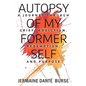 Autopsy of My Former Self: A journey through grief, transformation, addiction, personal triumph, and purpose - Paperback