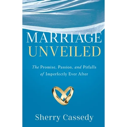 Marriage Unveiled: The Promise, Passion, and Pitfalls of Imperfectly Ever After - Paperback